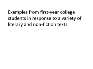 Examples from first-year college
students in response to a variety of
literary and non-fiction texts.
 