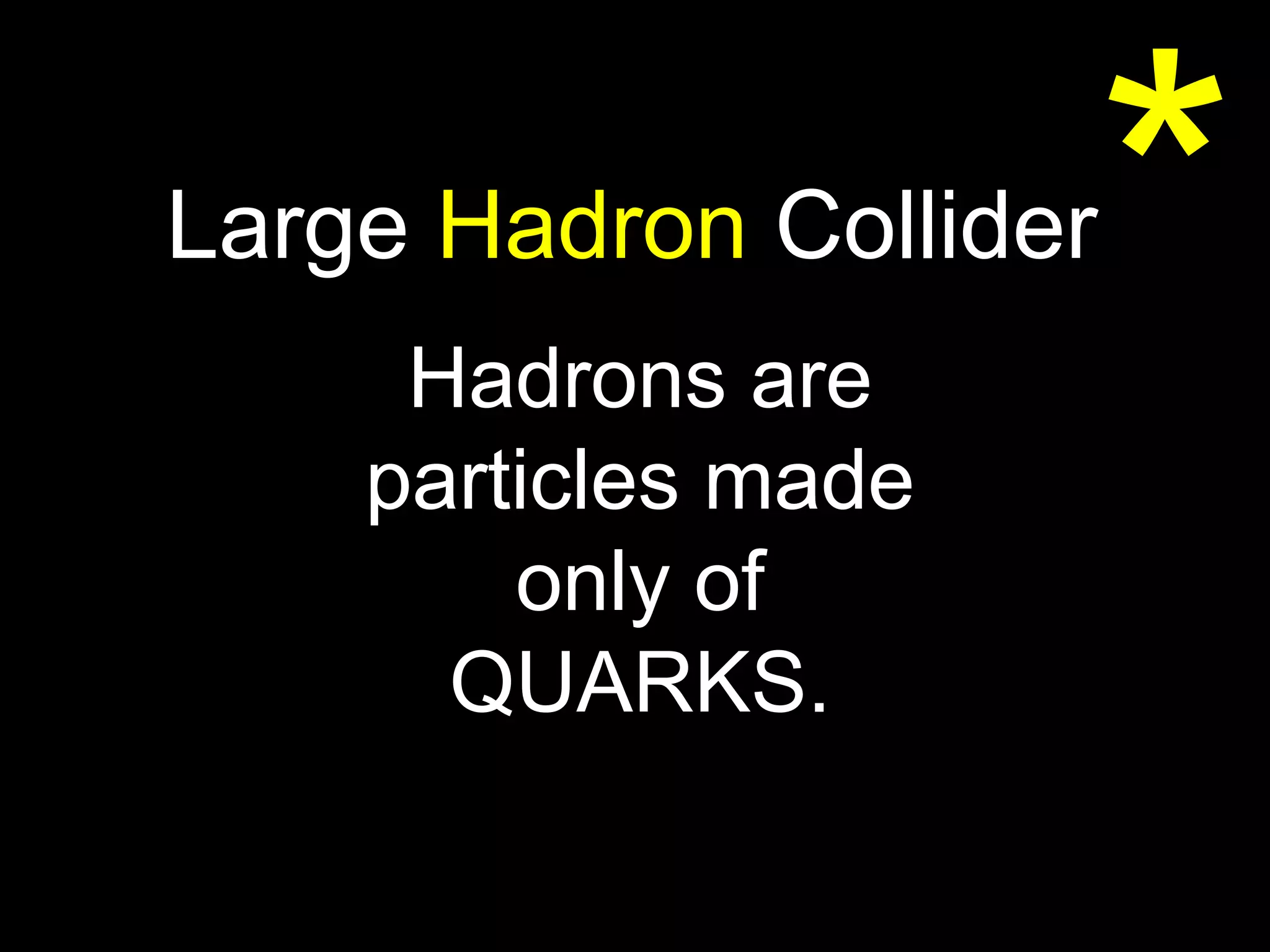 Large  Hadron  Collider Hadrons are particles made only of QUARKS. * 