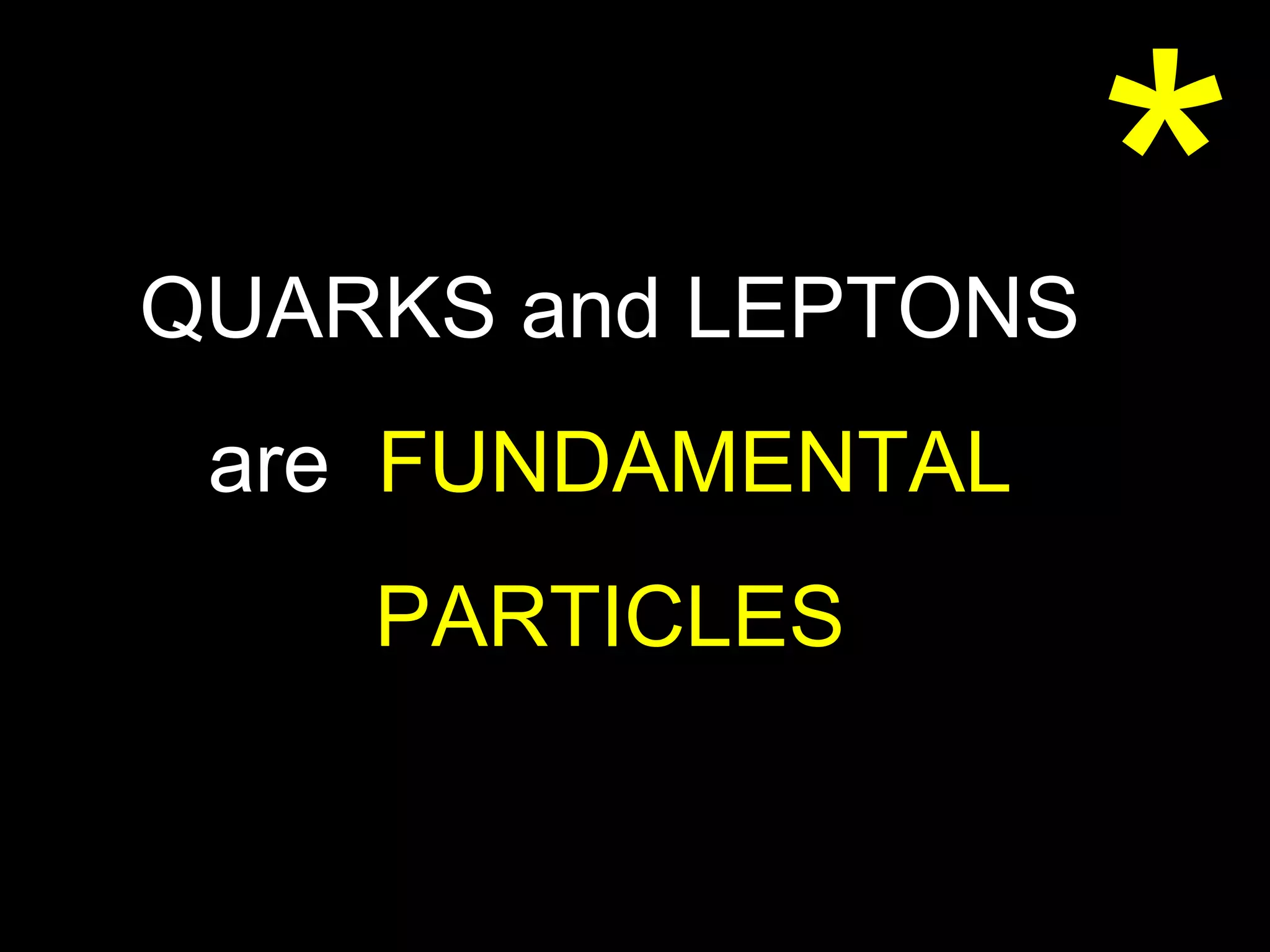 * QUARKS and LEPTONS are  FUNDAMENTAL  PARTICLES 