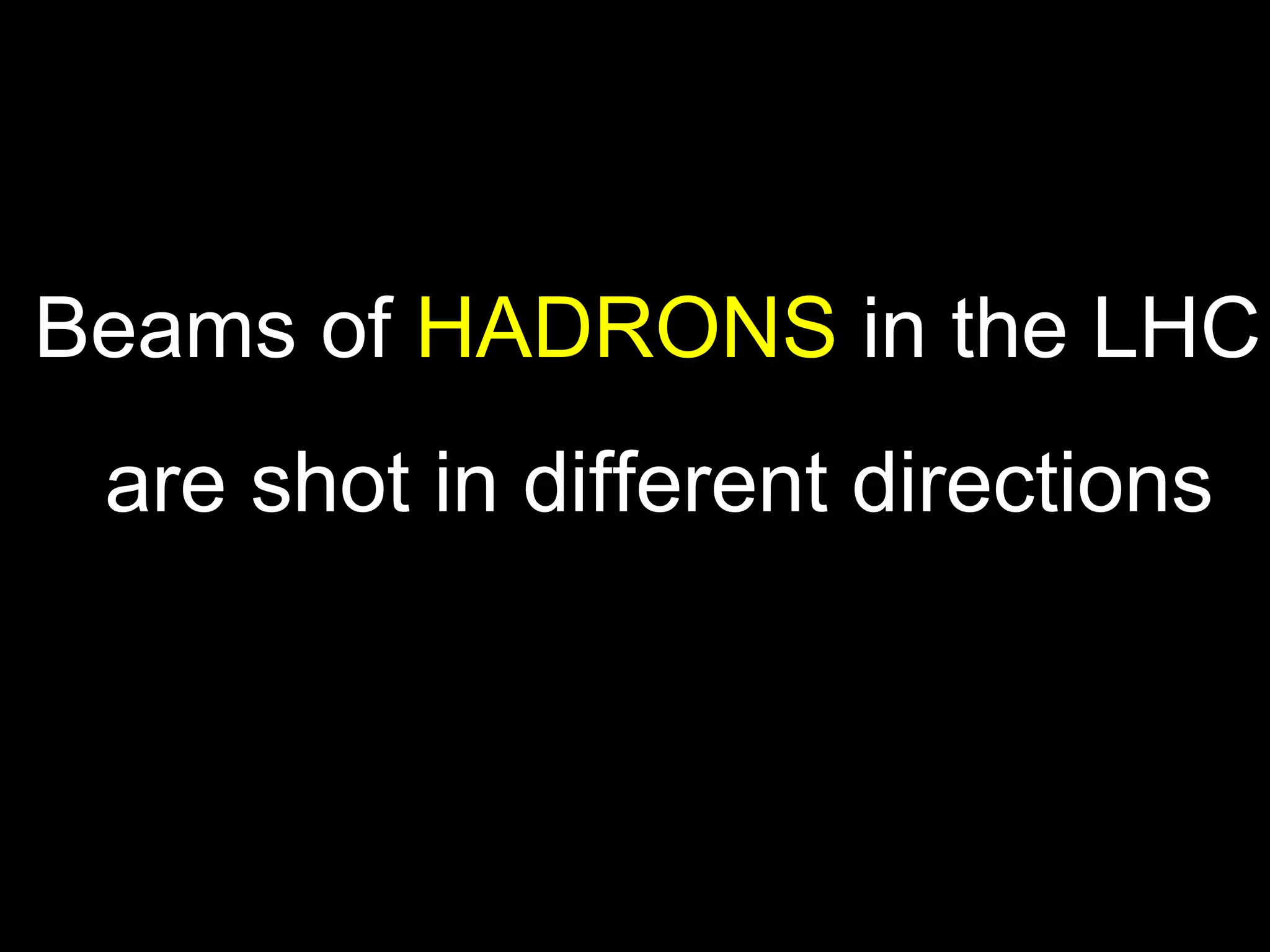 Beams of  HADRONS  in the LHC are shot in different directions 