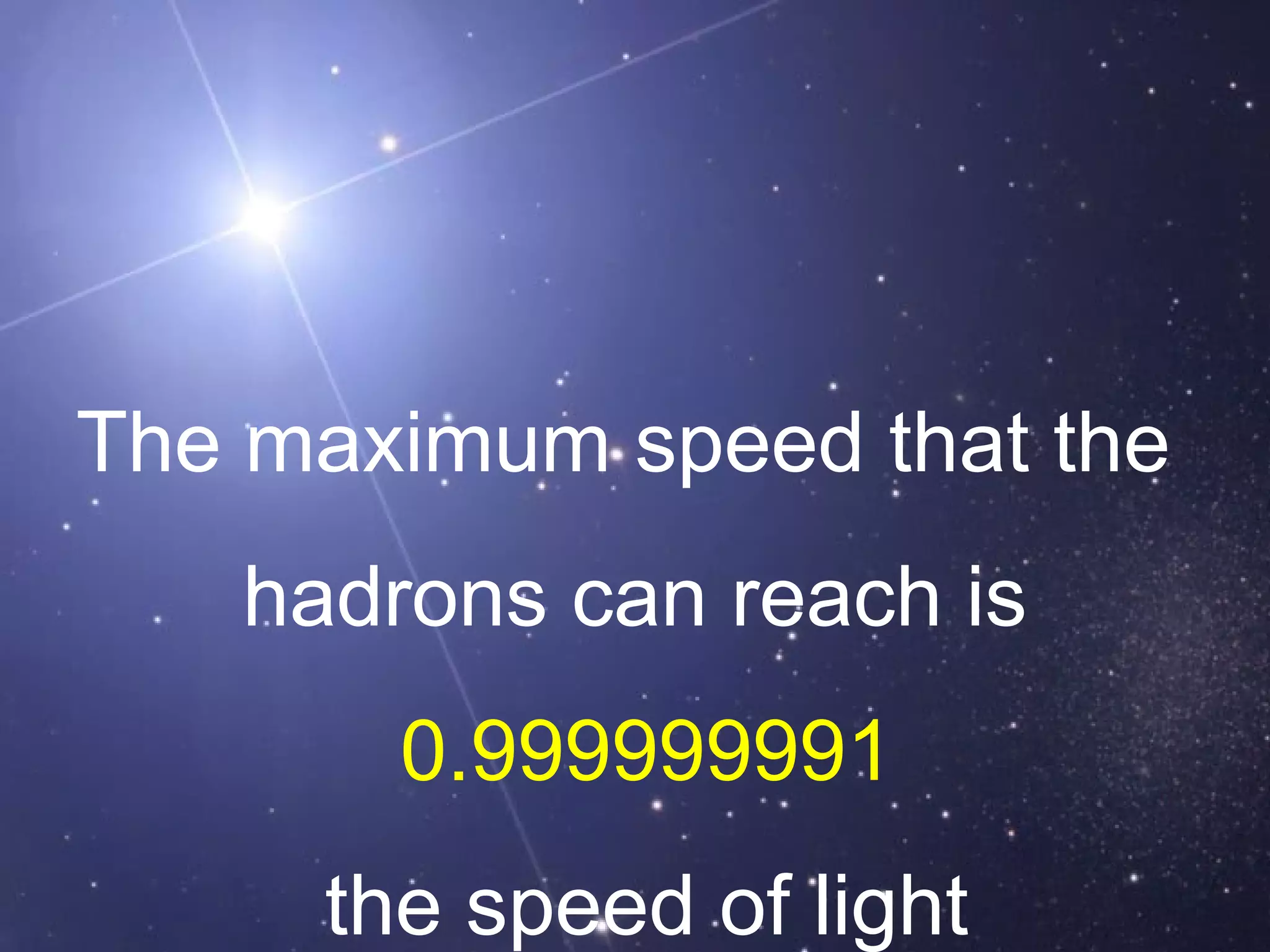 The maximum speed that the  hadrons can reach is 0.999999991 the speed of light 