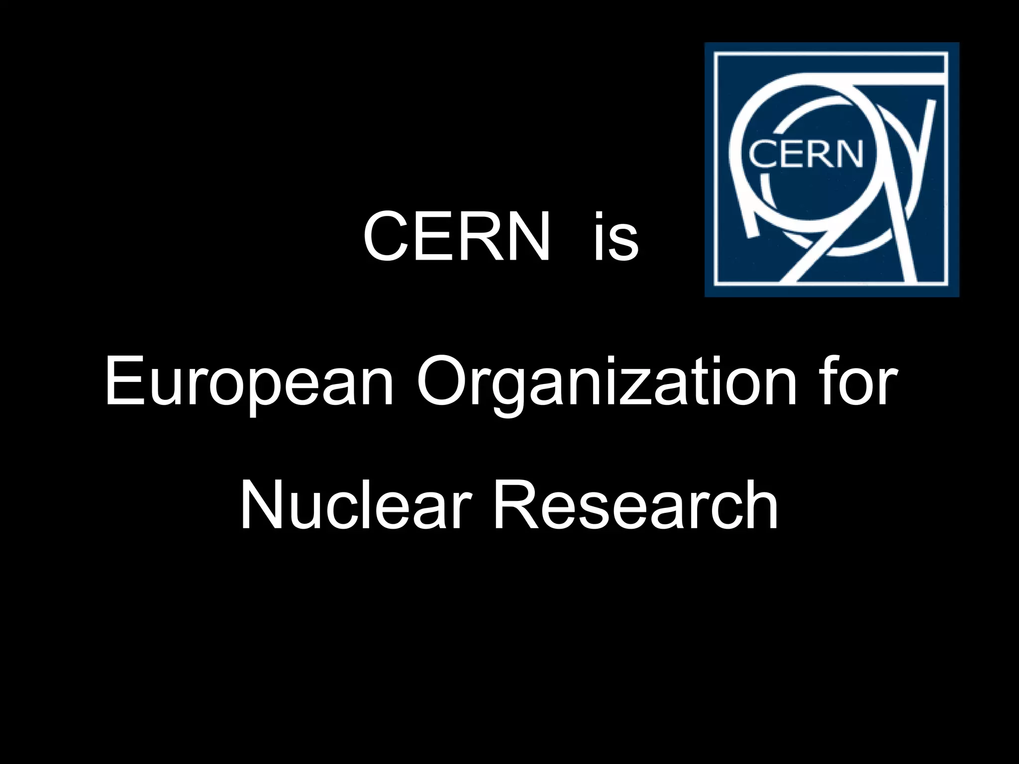 CERN  is European Organization for  Nuclear Research 