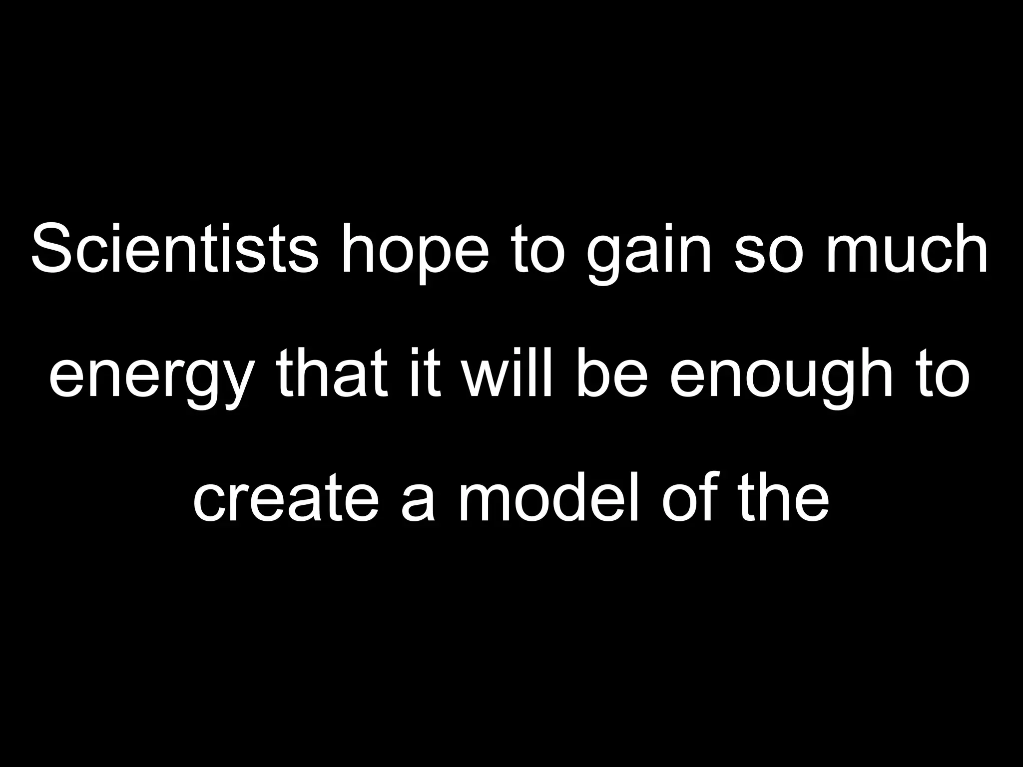 Scientists hope to gain so much  energy that it will be enough to  create a model of the 