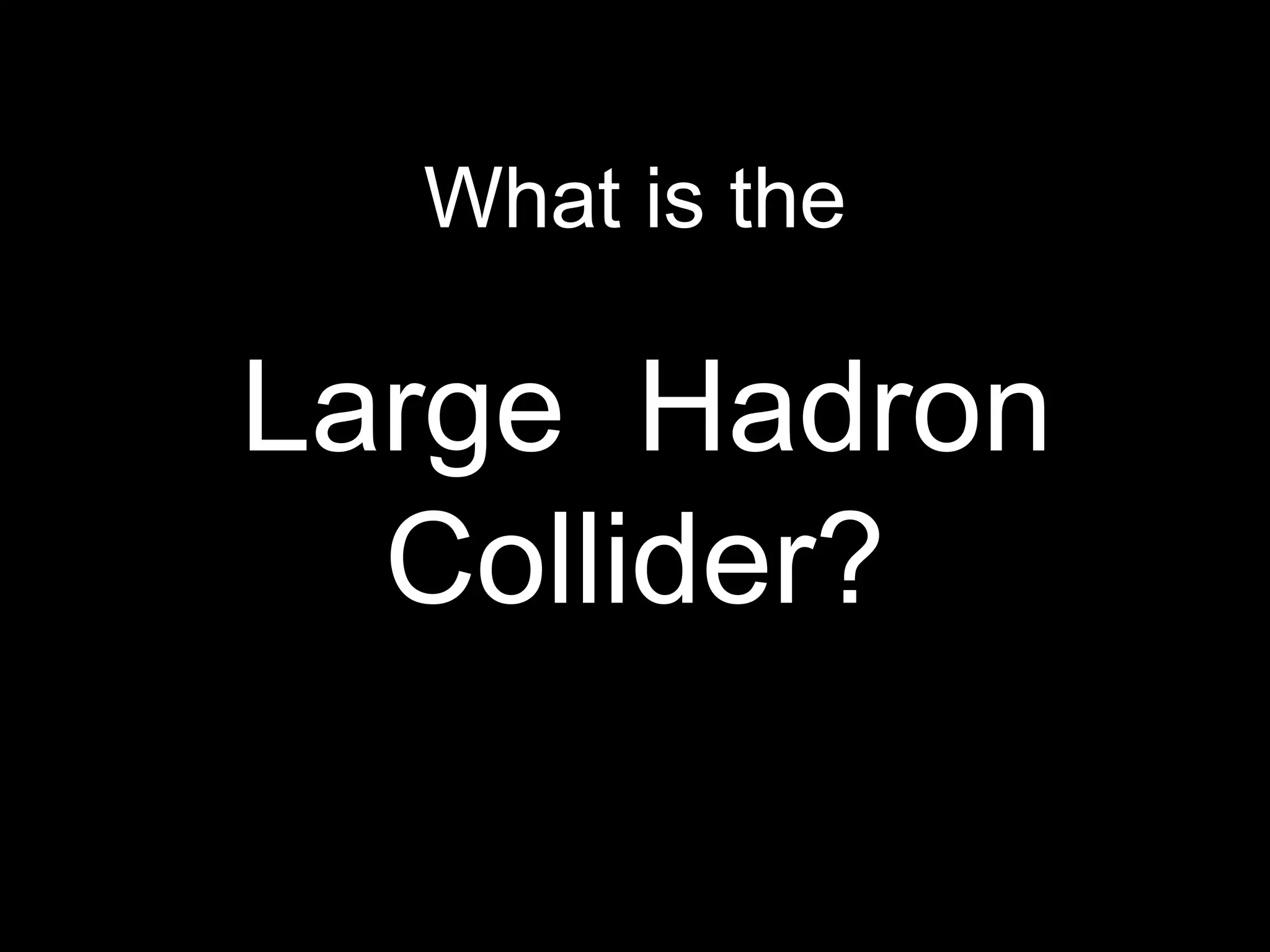 What is the Large  Hadron Collider? 