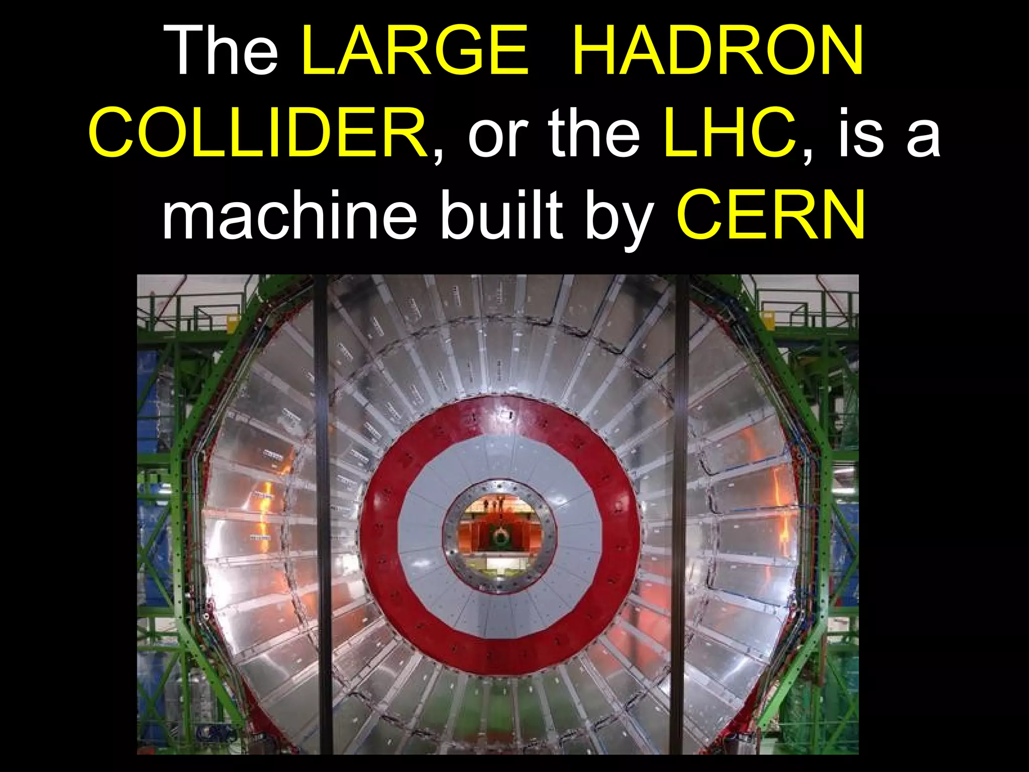 The  LARGE  HADRON COLLIDER , or the  LHC , is a machine built by  CERN 