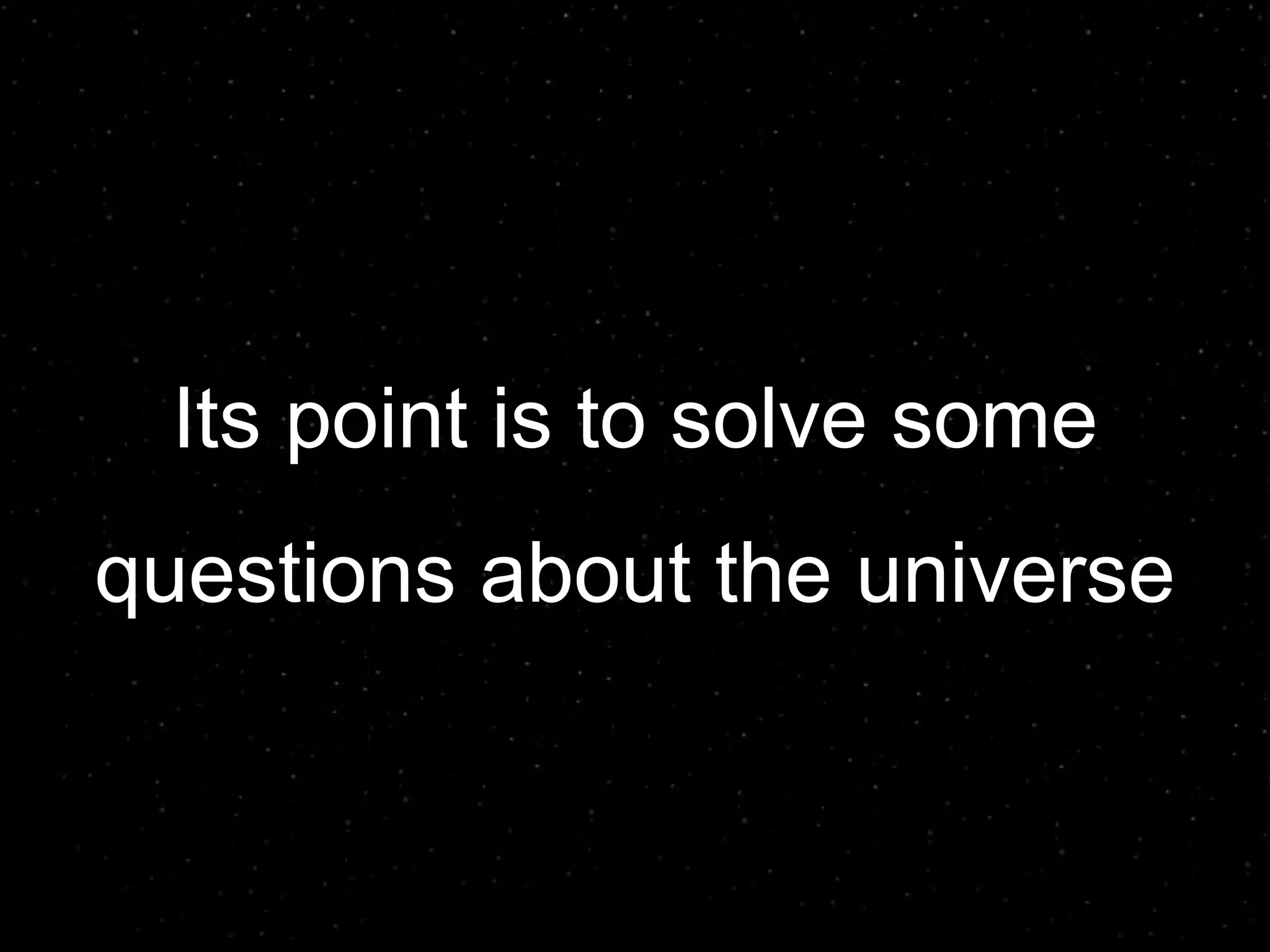 Its point is to solve some  questions about the universe 