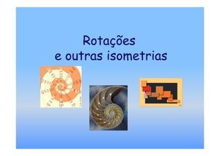 Rotações
e outras isometrias
 