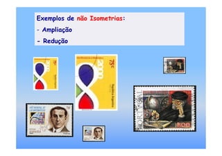 Exemplos de não Isometrias:
- Ampliação
- Redução
 