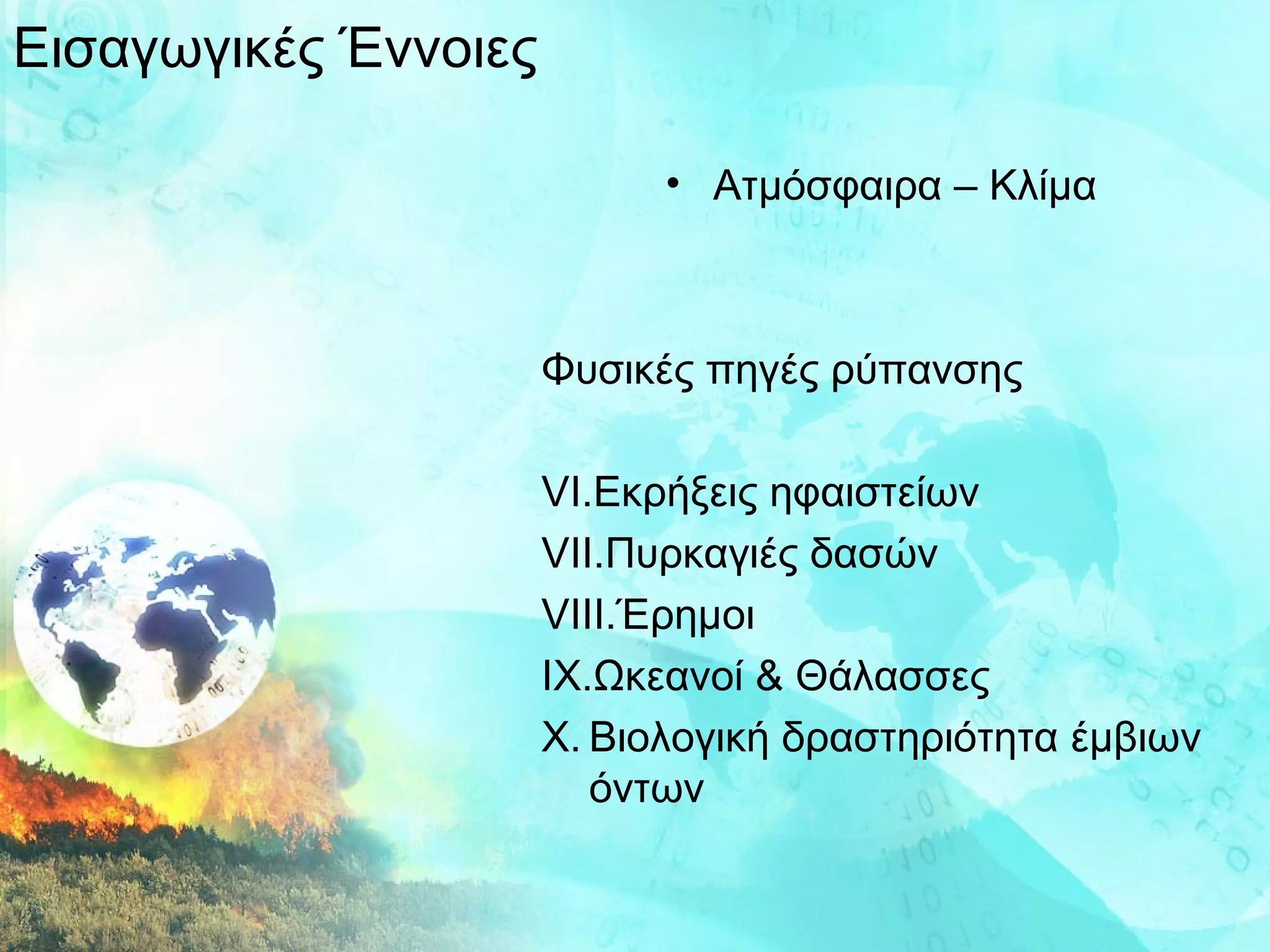 Εισαγωγικές Έννοιες Ατμόσφαιρα – Κλίμα Φυσικές πηγές ρύπανσης Εκρήξεις ηφαιστείων Πυρκαγιές δασών Έρημοι Ωκεανοί & Θάλασσες  Βιολογική δραστηριότητα έμβιων όντων 