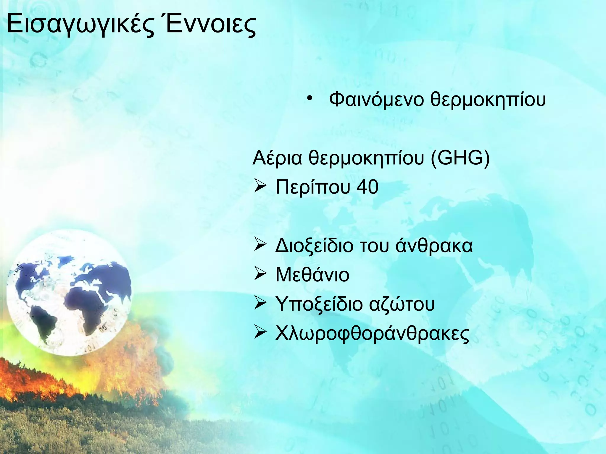 Εισαγωγικές Έννοιες Φαινόμενο θερμοκηπίου Αέρια θερμοκηπίου ( GHG ) Περίπου 40 Διοξείδιο του άνθρακα Μεθάνιο Υποξείδιο αζώτου Χλωροφθοράνθρακες 