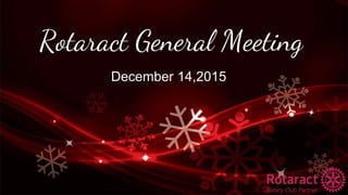 Rotaract General Meeting
December 14,2015
 