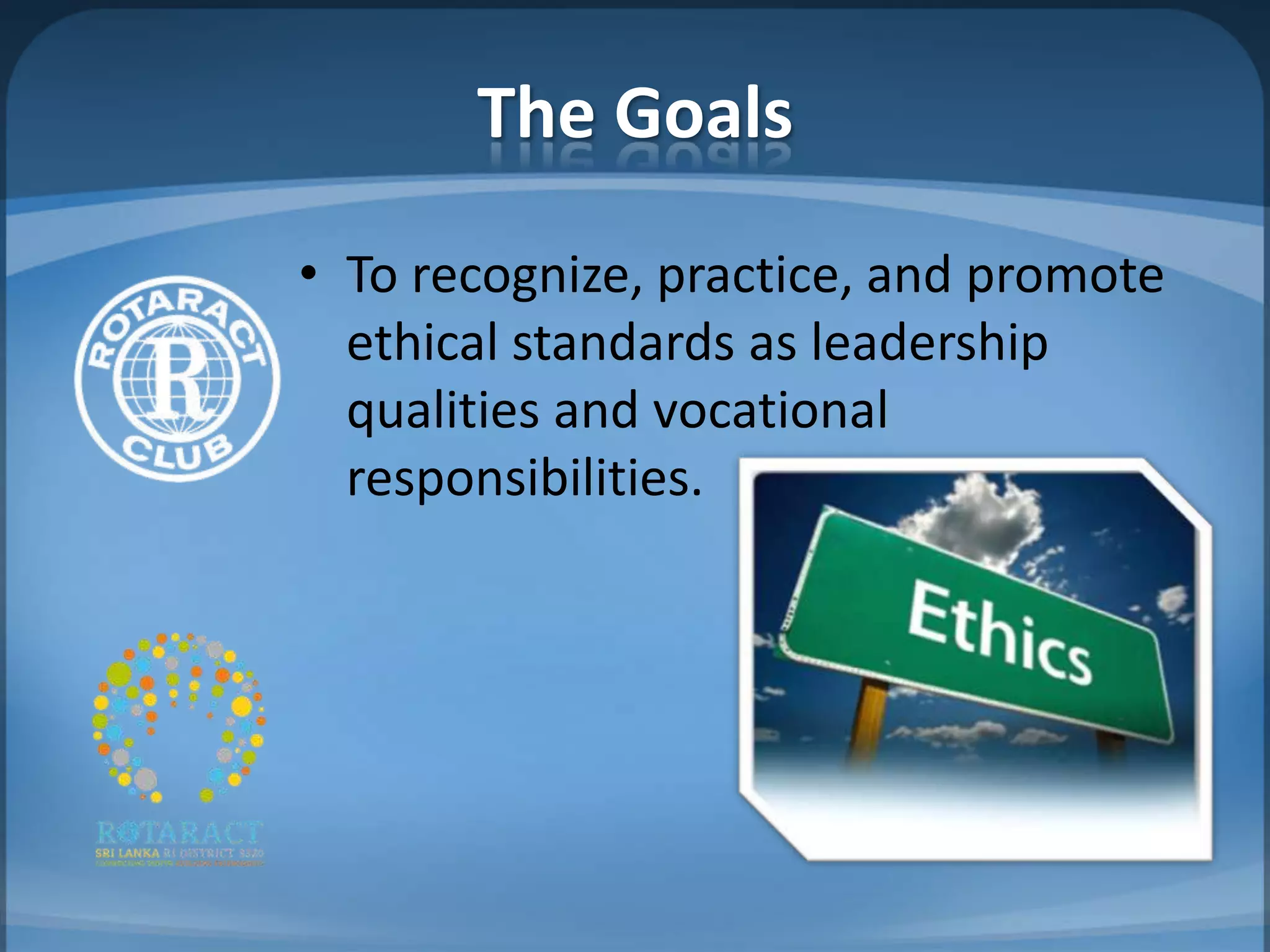 The Goals
• To recognize, practice, and promote
  ethical standards as leadership
  qualities and vocational
  responsibilities.
 