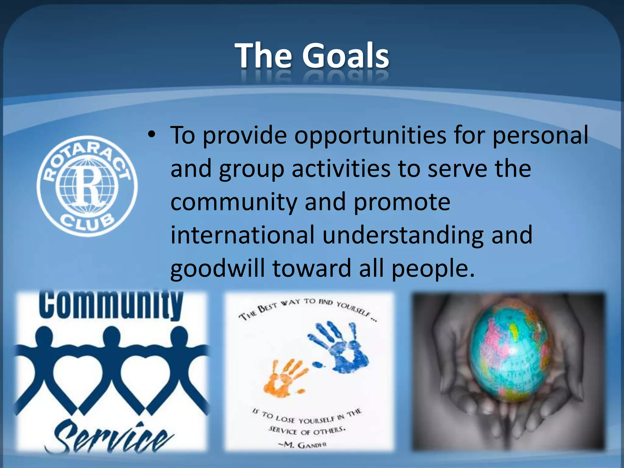 The Goals
• To provide opportunities for personal
  and group activities to serve the
  community and promote
  international understanding and
  goodwill toward all people.
 
