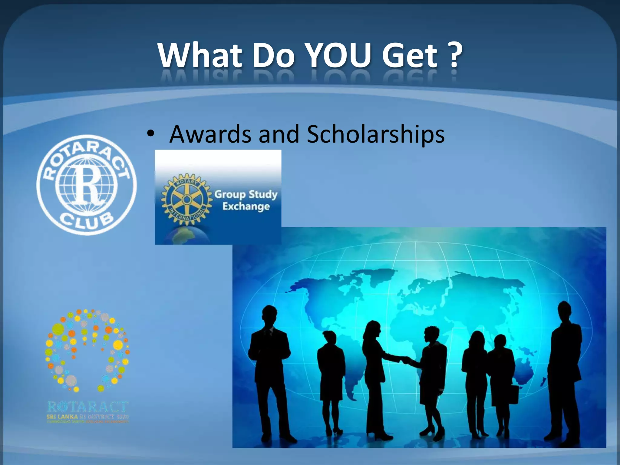 What Do YOU Get ?
• Awards and Scholarships
 