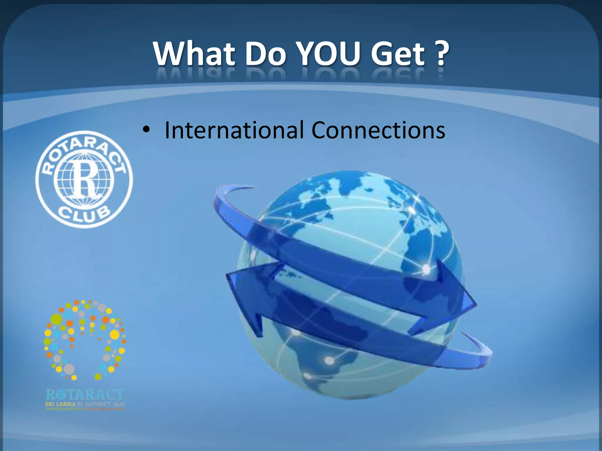What Do YOU Get ?
• International Connections
 