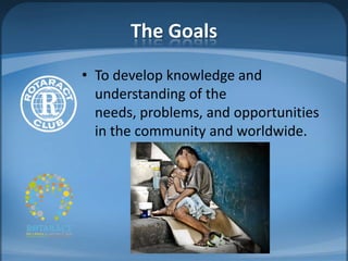 The Goals
• To develop knowledge and
  understanding of the
  needs, problems, and opportunities
  in the community and worldwide.
 