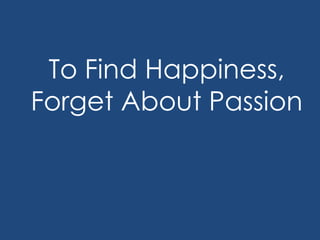 To Find Happiness,
Forget About Passion
 