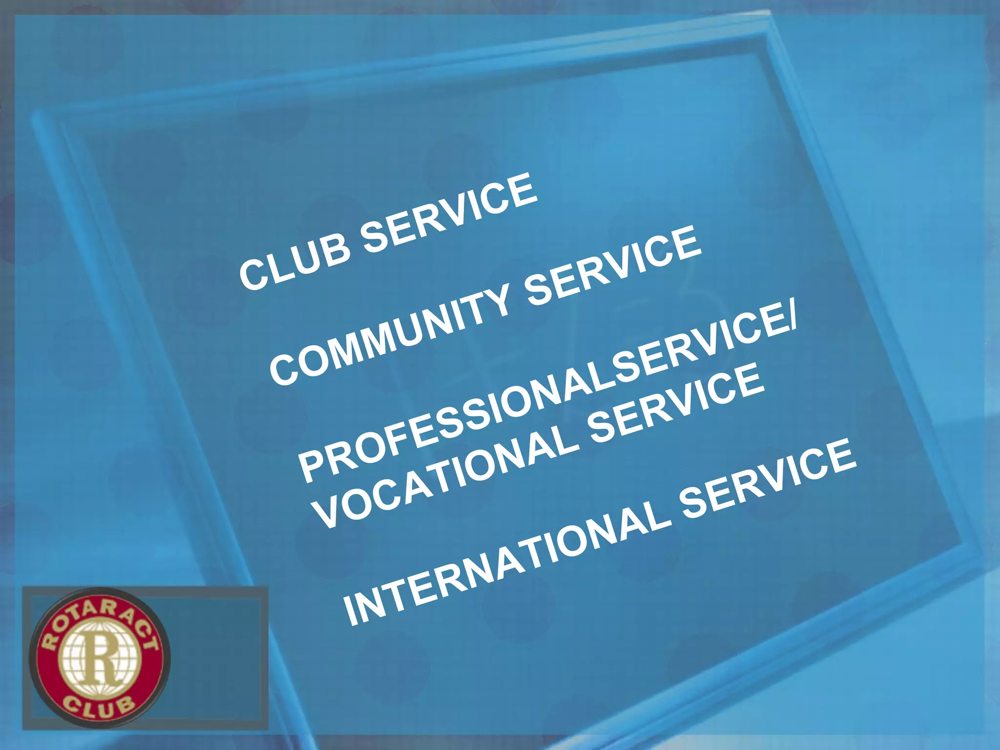 CLUB SERVICE
COMMUNITY SERVICE
PROFESSIONALSERVICE/
VOCATIONAL SERVICE
INTERNATIONAL SERVICE
 