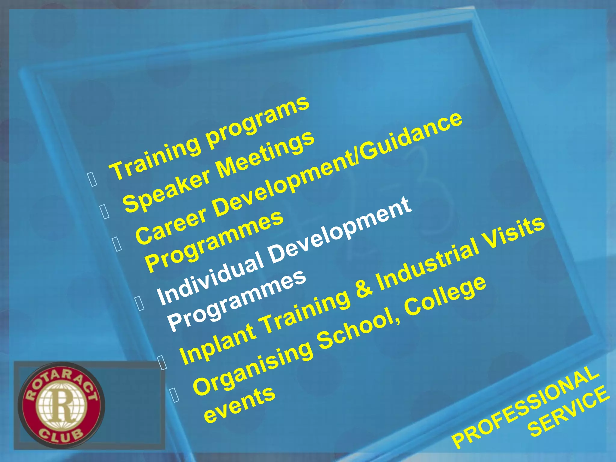  Training programs
 Speaker Meetings
 Career Development/Guidance
Programmes
 Individual Development
Programmes
 Inplant Training & Industrial Visits
 Organising School, College
events
PROFESSIONAL
SERVICE
 