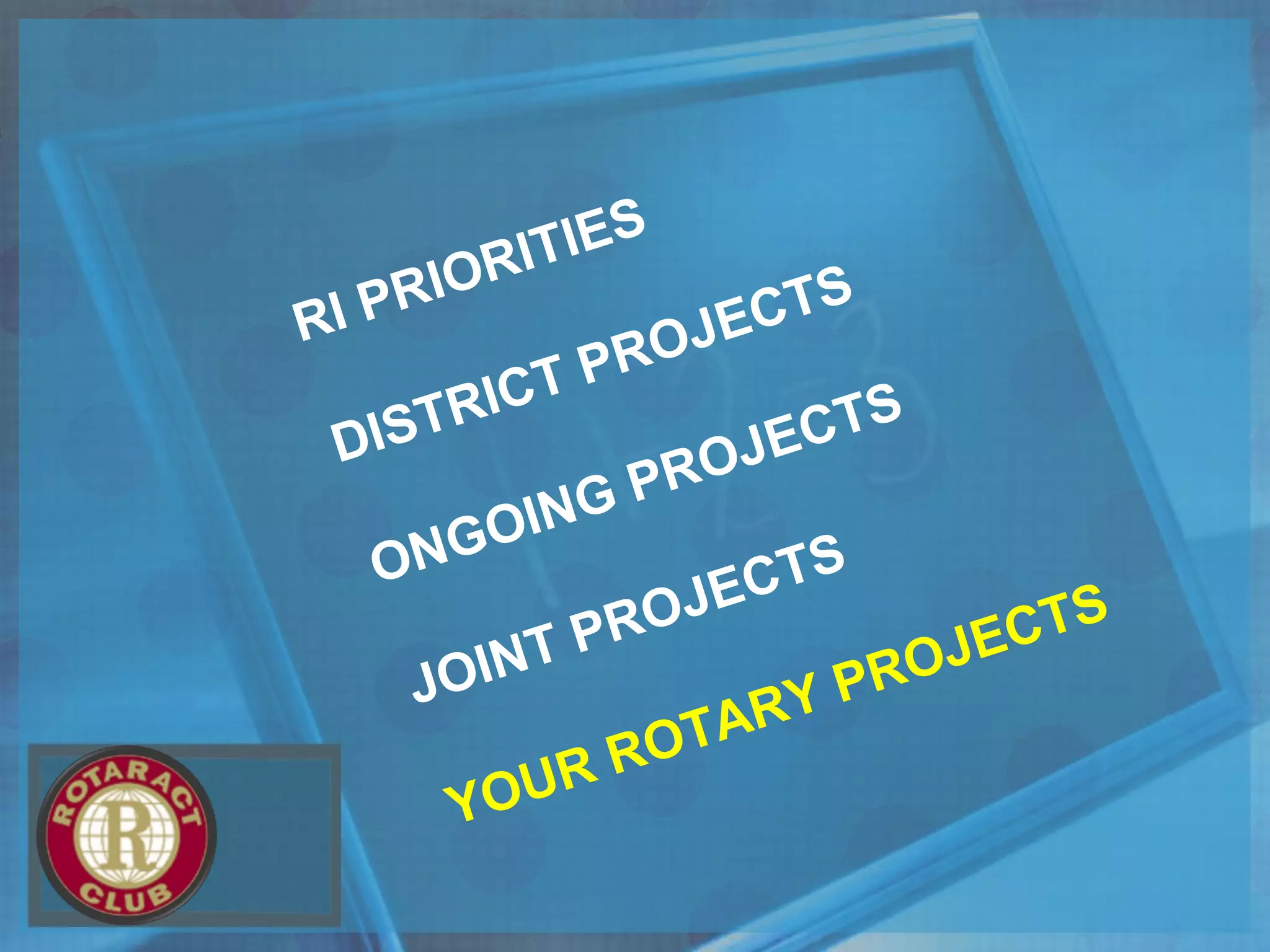 RI PRIORITIES
DISTRICT PROJECTS
ONGOING PROJECTS
JOINT PROJECTS
YOUR ROTARY PROJECTS
 