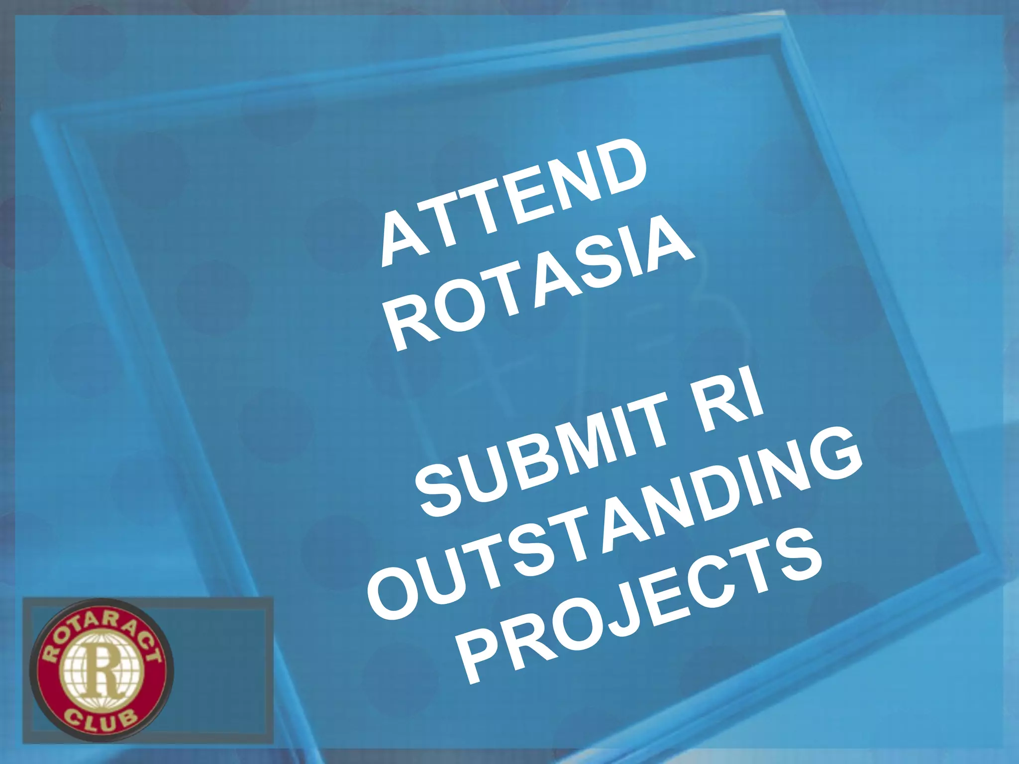 ATTEND
ROTASIA
SUBMIT RI
OUTSTANDING
PROJECTS
 