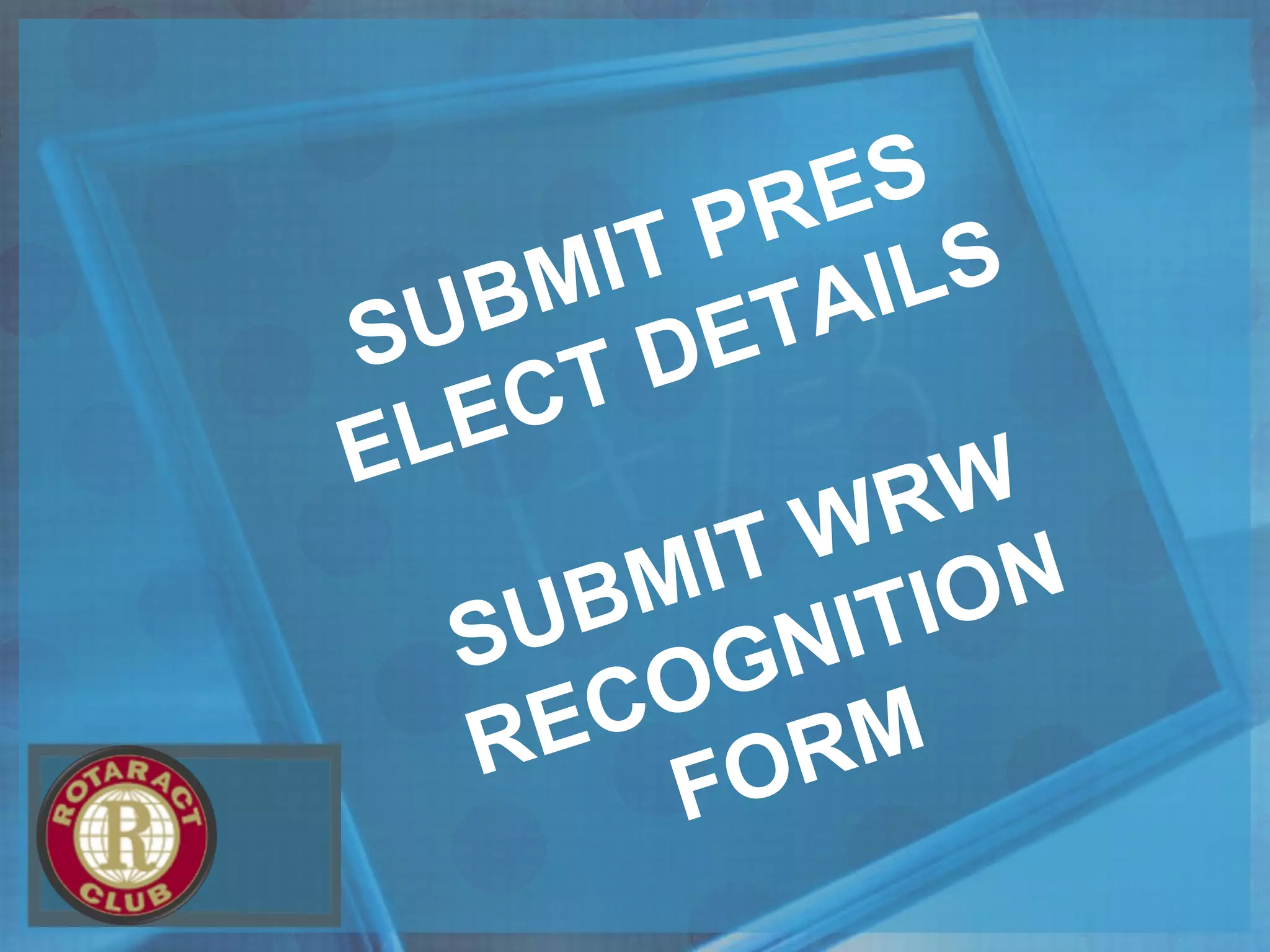 SUBMIT PRES
ELECT DETAILS
SUBMIT WRW
RECOGNITION
FORM
 