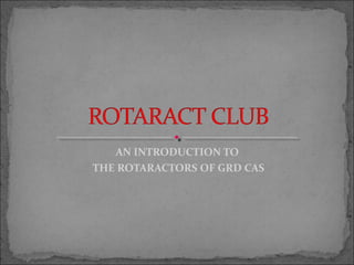 AN INTRODUCTION TO
THE ROTARACTORS OF GRD CAS
 