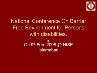 National Conference On Barrier
Free Environment for Persons
       with disabilities.
     On 9th Feb. 2008 @ NISE
             Islamabad
 