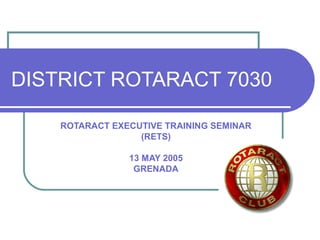DISTRICT ROTARACT 7030
ROTARACT EXECUTIVE TRAINING SEMINAR
(RETS)
13 MAY 2005
GRENADA
 