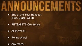 ● End of the Year Banquet
(Red, Black, Gold)
● PETS/GETS Confrence
● APIA Week
● Penny Wars!
● Any more...
 