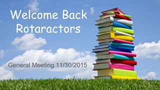 Welcome Back
Rotaractors
General Meeting 11/30/2015
 