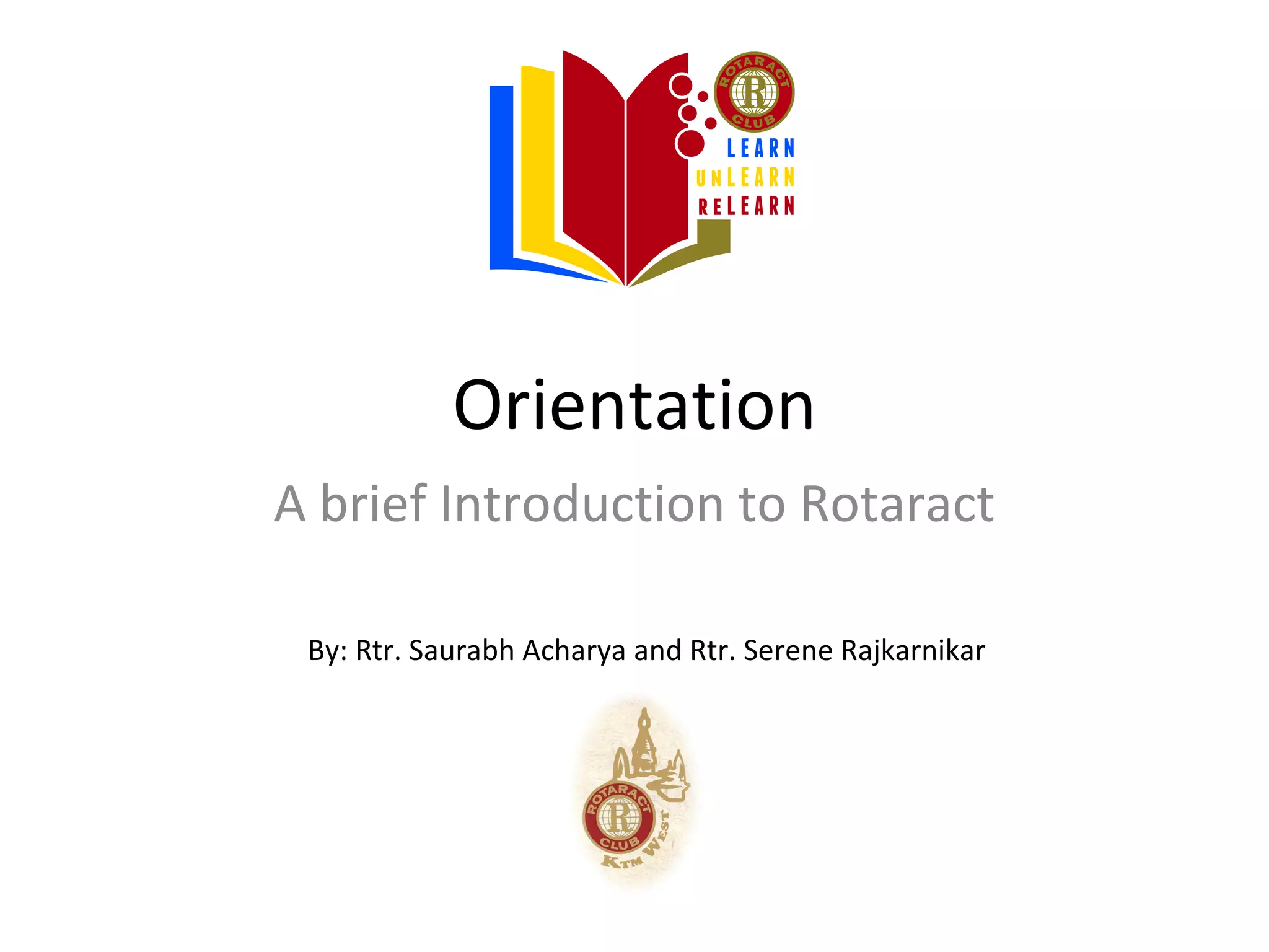 Orientation
A brief Introduction to Rotaract

 By: Rtr. Saurabh Acharya and Rtr. Serene Rajkarnikar
 