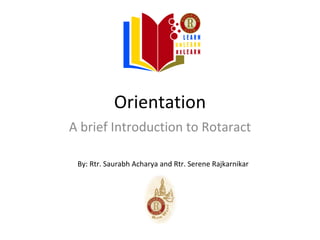 Orientation
A brief Introduction to Rotaract

 By: Rtr. Saurabh Acharya and Rtr. Serene Rajkarnikar
 