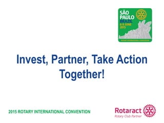 2015 ROTARY INTERNATIONAL CONVENTION
Invest, Partner, Take Action
Together!
 