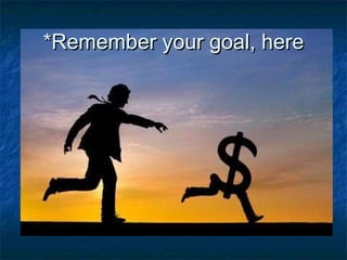 *Remember your goal, here 