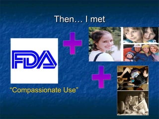 Then… I met + “ Compassionate Use” + 