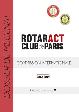 DOSSIER DE MÉCÉNAT

Rotaract
clubde Paris

COMMISSION INTERNATIONALE
2013 2014

‘‘ L’amitié par le service ’’

 