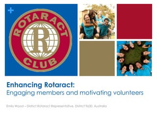 +




Enhancing Rotaract:
Engaging members and motivating volunteers

Emily Wood – District Rotaract Representative, District 9630, Australia
 