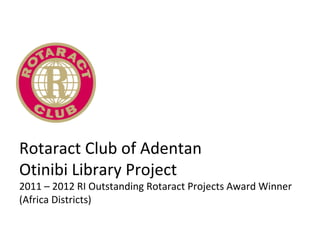 Rotaract Club of Adentan
Otinibi Library Project
2011 – 2012 RI Outstanding Rotaract Projects Award Winner
(Africa Districts)
 