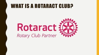 WHAT IS A ROTARACT CLUB?
 