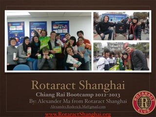 Rotaract Shanghai
  Chiang Rai Bootcamp 2012-2013
By: Alexander Ma from Rotaract Shanghai
        Alexander.Roderick.Ma@gmail.com

      www.RotaractShanghai.org
 