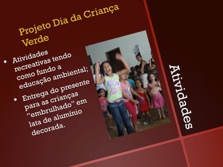 Cri ança
                   a da
             to Di
       Proje
        Verde
                 s
          dade s tendo
•    Ativi tiva
            a
     recre undo a            ntal;




                                          Ativi
              f           e
      c omo ão ambi
       e d ucaç          re sente
                 a  do p as
          ntreg crianç




                                           dade
     •  E ara as               m
         p              do” e
                b rulha ínio
          “em            m
                   e alu
           lata d ada.




                                             s
                   r
            deco
 