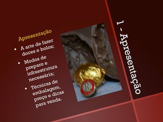 1-A
         sen tação
  Apre
             e   fazer




                               pres
      arte d olos;
•  A oces e b
    d
                  e
         dos d
  •  Moeparo e ra




                                    en
      pr       strut
                     u
             e
       infra sária;




                                  tação
        n eces
                      de
                icas
         Técn agem,
     •  mbal              s
          e           dica
           pr eço e da.
                      n
            pa  ra ve
 