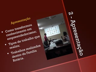 2-A
                 sen tação
          Apre
                        rmou




                                         pres
               ransfo em
     Co   mo t ento
•             cim          i smo;
      c onhe ndedor                e
            pree              o qu




                                              en
       em                  lh
                    traba
              s de
         Tipo a;




                                            tação
     •  aliz                   zado
                                    s
          re             reali
                       s
               b alho amília
       •   Trantro da F
            de        .
             Ro tária
 