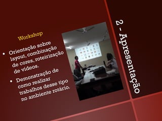2-A
                  o   p
          Wo rksh
                      obre




                                           pres
                     s
              ação inação
       rient omb                   o
•    O
             t,c           i zaçã
     l ayou es, roteir
         e cor os.




                                                en
       d
        de  víde                e
                        ç ão d




                                              tação
                o nstra ar
         Dem realiz
     •  o m o                         o
                              s e tip
          c         o  s des tário.
           tra balh nte ro
                      ie
            no  amb
 