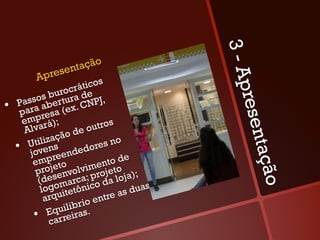 3-A
                 sen tação
          Apre                s
                        ático




                                               pres
                       r
               buroc a de
        ssos bertur NPJ,
     Pa a
•     para resa (ex
                        .C
       emp rá);
                            utros




                                                    en
       Al va              o
                 ção de
          tilizas
        U n                  res n
                                   o
     •  jove ndedo




                                                  tação
              pree
         em eto                 nto d
                                      e
                              e
          p roj nvolvimrojeto );
                 e
           (des marca; po da loja
            logo itetônic           as dua
                                          s
             arqu           e ntre
                    l ibrio
              Equieiras.
          •  carr
 