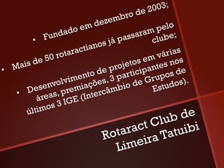 e2 003;
                               zem bro d
                     oe m de                    pelo
                 ndad                     saram lube;
           •  Fu                os já
                                      pas      c
                              n
                     taractia                     árias
               50 ro                         em v nos
     a is de                           jetos antes
•  M                             e pro rticip
                          nto d , 3 pa             os de
                      ime ões                Grup os).
              e nvolv miaç             io de Estud
        Des s, pre                âmb
    • 
            área          I nterc
                 s3I  GE (
          ltimo
        ú
                                         lub i          de
                                     ct C tuib
                                 tara a Ta
                              Ro     eir
                                 Lim
 