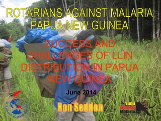 SUCCESS AND
CHALLENGES OF LLIN
DISTRIBUTION IN PAPUA
NEW GUINEA
June 2014
 