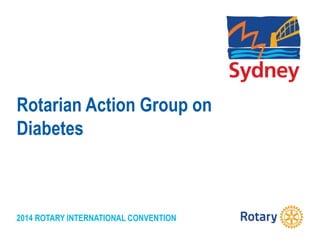 2014 ROTARY INTERNATIONAL CONVENTION
Rotarian Action Group on
Diabetes
 