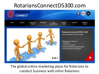 RotariansConnectD5300.com
The global online marketing place for Rotarians to
conduct business with other Rotarians
 